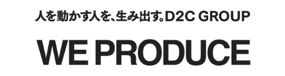 人を動かす人を、生み出す。D2C GROUP WE PRODUCE